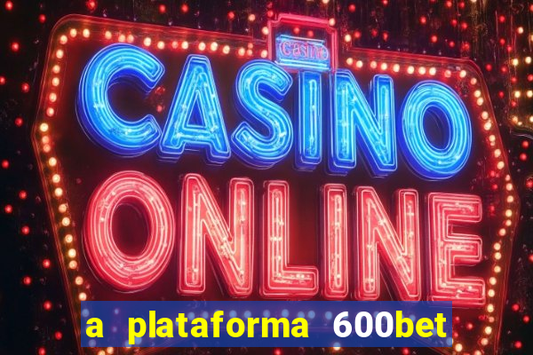 a plataforma 600bet é confiável